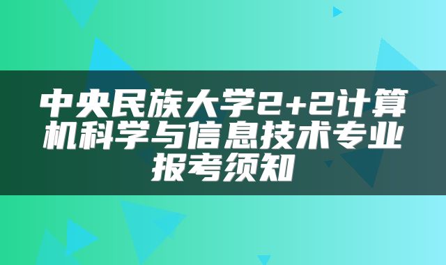 中央民族大学2+2计算机科学与信息技术专业报考须知