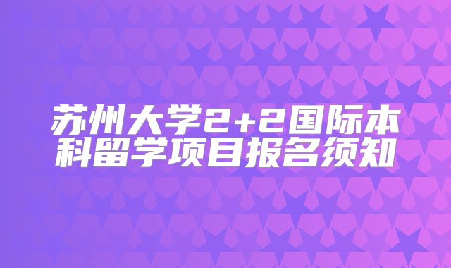 苏州大学2+2国际本科留学项目报名须知