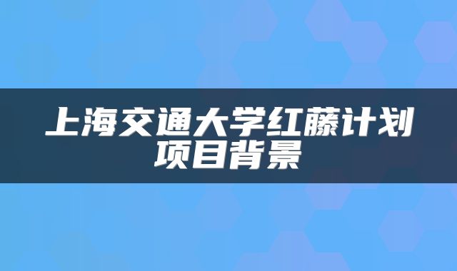 上海交通大学红藤计划项目背景