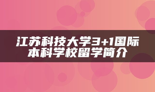 江苏科技大学3+1国际本科学校留学简介