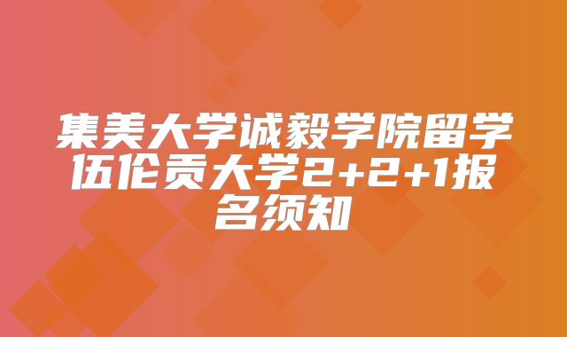 集美大学诚毅学院留学伍伦贡大学2+2+1报名须知