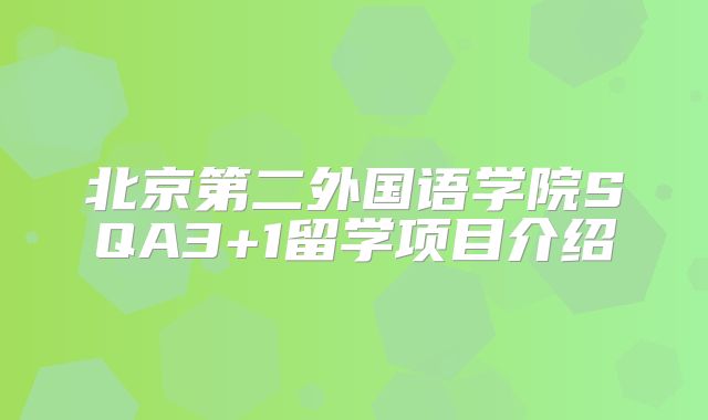 北京第二外国语学院SQA3+1留学项目介绍