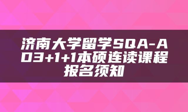 济南大学留学SQA-AD3+1+1本硕连读课程报名须知