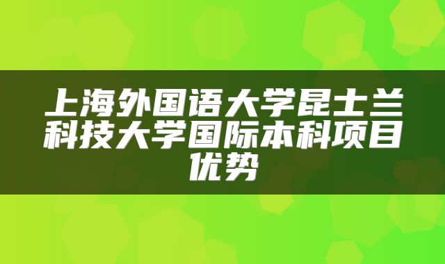上海外国语大学昆士兰科技大学国际本科项目优势