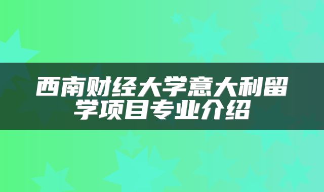 西南财经大学意大利留学项目专业介绍