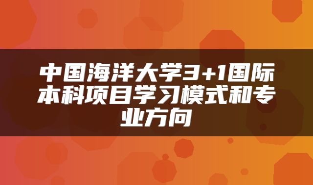 中国海洋大学3+1国际本科项目学习模式和专业方向