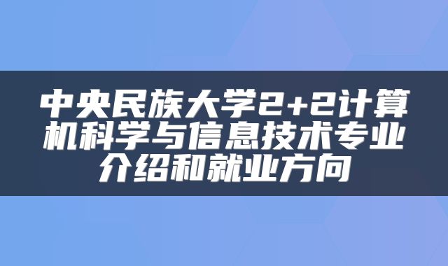 中央民族大学2+2计算机科学与信息技术专业介绍和就业方向