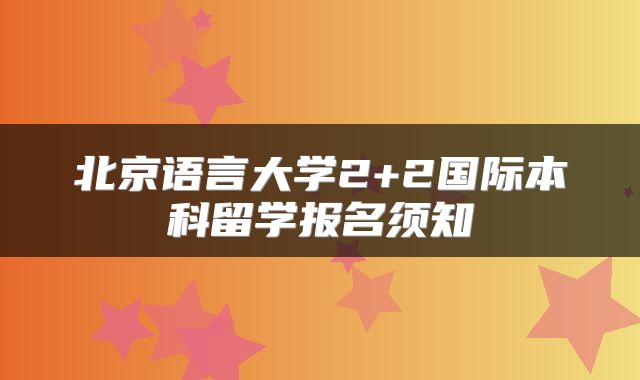 北京语言大学2+2国际本科留学报名须知