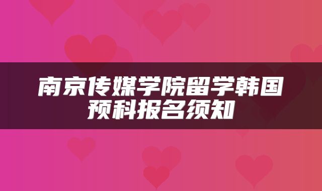 南京传媒学院留学韩国预科报名须知
