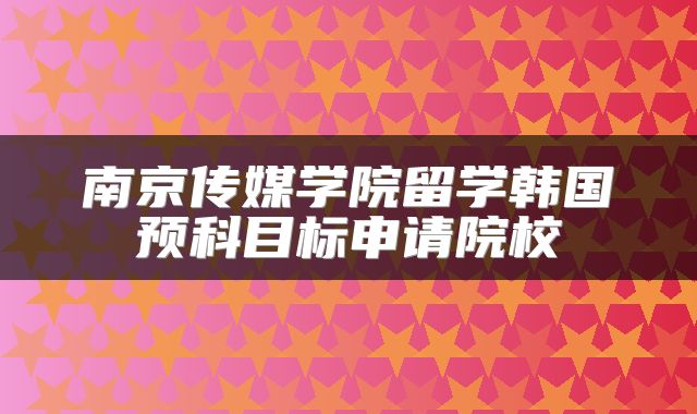 南京传媒学院留学韩国预科目标申请院校