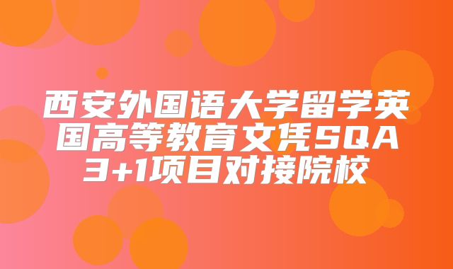 西安外国语大学留学英国高等教育文凭SQA3+1项目对接院校