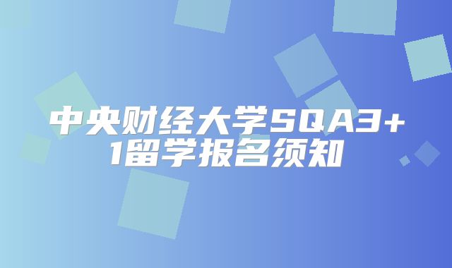 中央财经大学SQA3+1留学报名须知