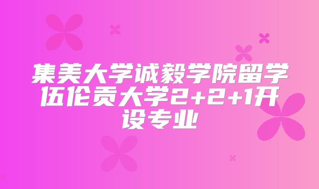 集美大学诚毅学院留学伍伦贡大学2+2+1开设专业