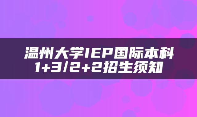 温州大学IEP国际本科1+3/2+2招生须知