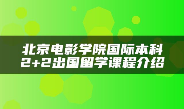 北京电影学院国际本科2+2出国留学课程介绍