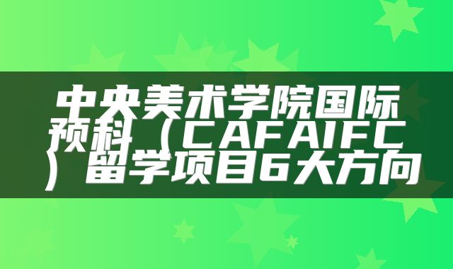 中央美术学院国际预科（CAFAIFC）留学项目6大方向