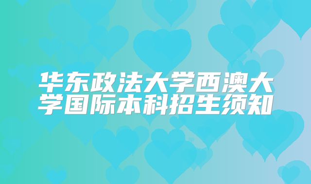 华东政法大学西澳大学国际本科招生须知