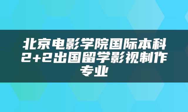 北京电影学院国际本科2+2出国留学影视制作专业